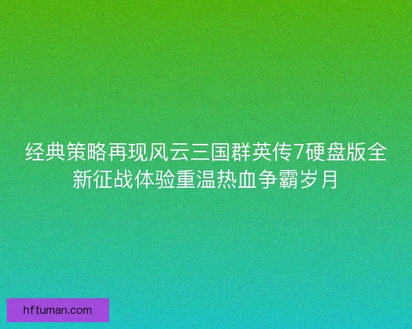 经典策略再现风云三国群英传7硬盘版全新征战体验重温热血争霸岁月