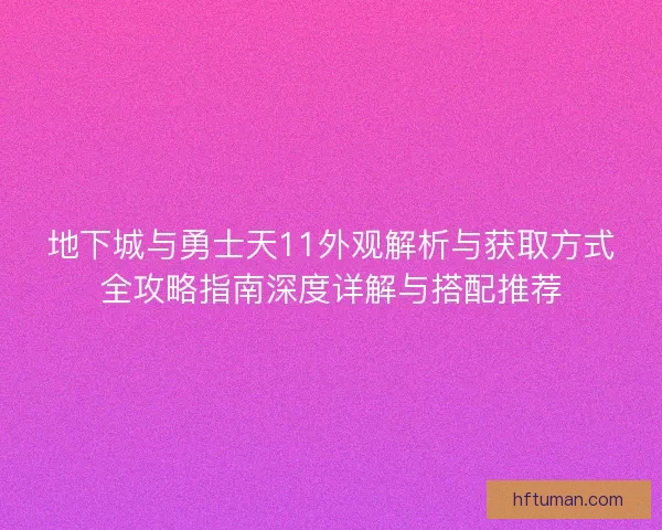 地下城与勇士天11外观解析与获取方式全攻略指南深度详解与搭配推荐